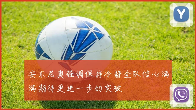 安东尼奥强调保持冷静全队信心满满期待更进一步的突破