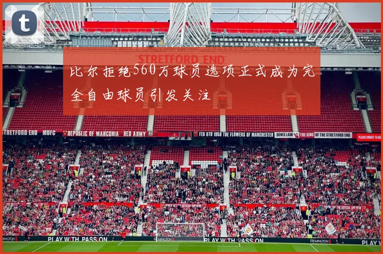 比尔拒绝560万球员选项正式成为完全自由球员引发关注