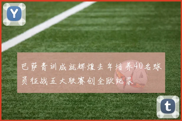 巴萨青训成就辉煌去年培养40名球员征战五大联赛创全欧纪录