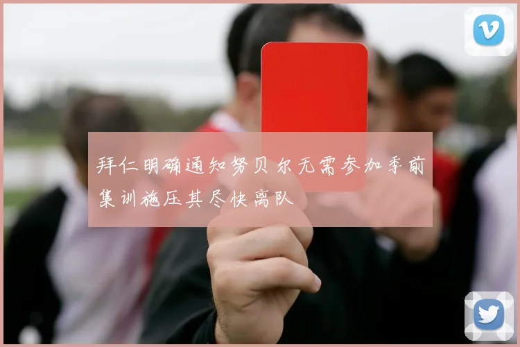 拜仁明确通知努贝尔无需参加季前集训施压其尽快离队