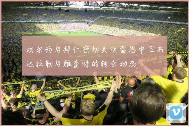 切尔西与拜仁密切关注雷恩中卫布达拉勒与雅奎特的转会动态