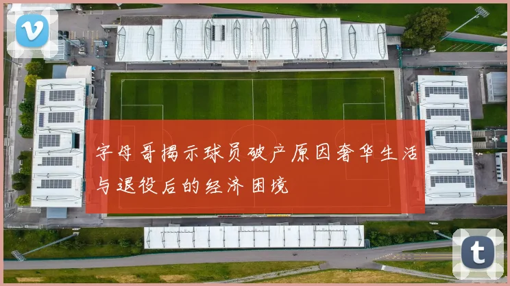 字母哥揭示球员破产原因奢华生活与退役后的经济困境
