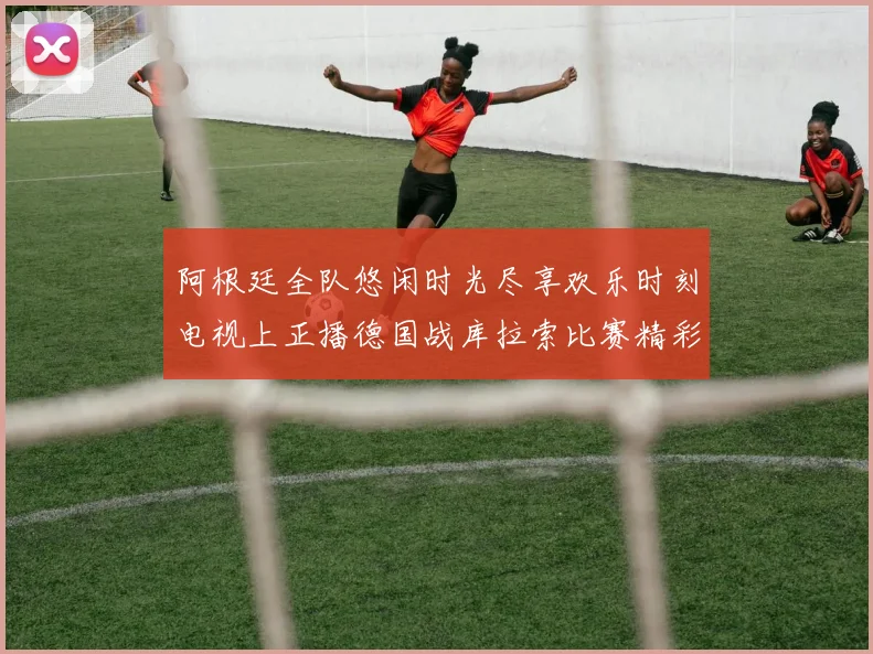 阿根廷全队悠闲时光尽享欢乐时刻电视上正播德国战库拉索比赛精彩瞬间