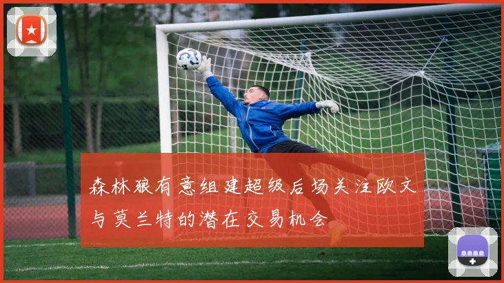 森林狼有意组建超级后场关注欧文与莫兰特的潜在交易机会