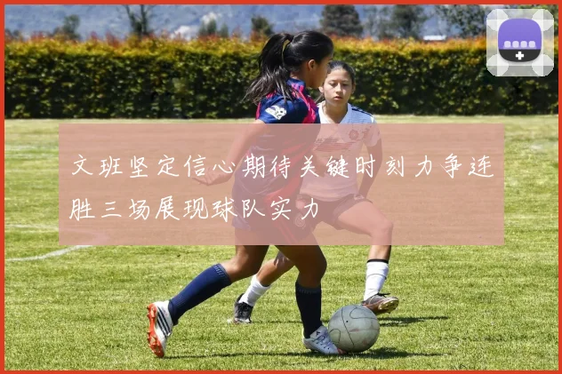 文班坚定信心期待关键时刻力争连胜三场展现球队实力