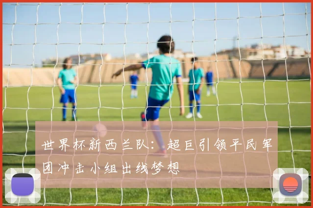 世界杯新西兰队：超巨引领平民军团冲击小组出线梦想