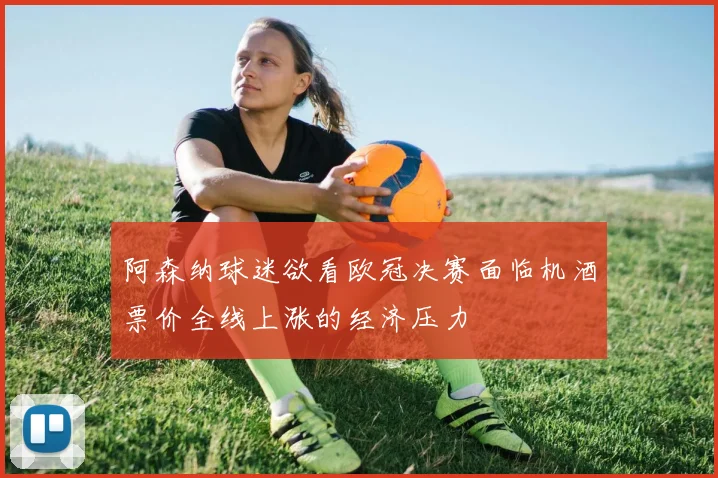 阿森纳球迷欲看欧冠决赛面临机酒票价全线上涨的经济压力