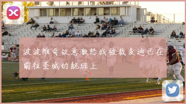 波波维奇故意激怒我被裁麦迪已在前往圣城的航班上